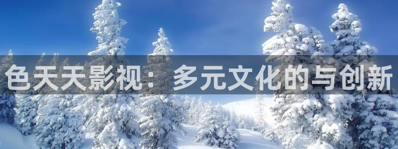草莓100在线视频：色天天影视：多元文化的与创新