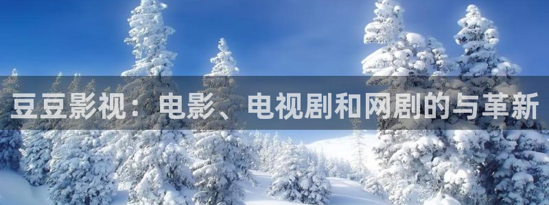 草莓视频大全app：豆豆影视：电影、电视剧和网剧的与革新